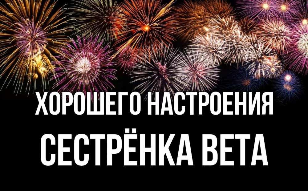 Открытка на каждый день с именем, Сестрёнка-Вета Хорошего настроения Фейрверг 1 Прикольная открытка с пожеланием онлайн скачать бесплатно 