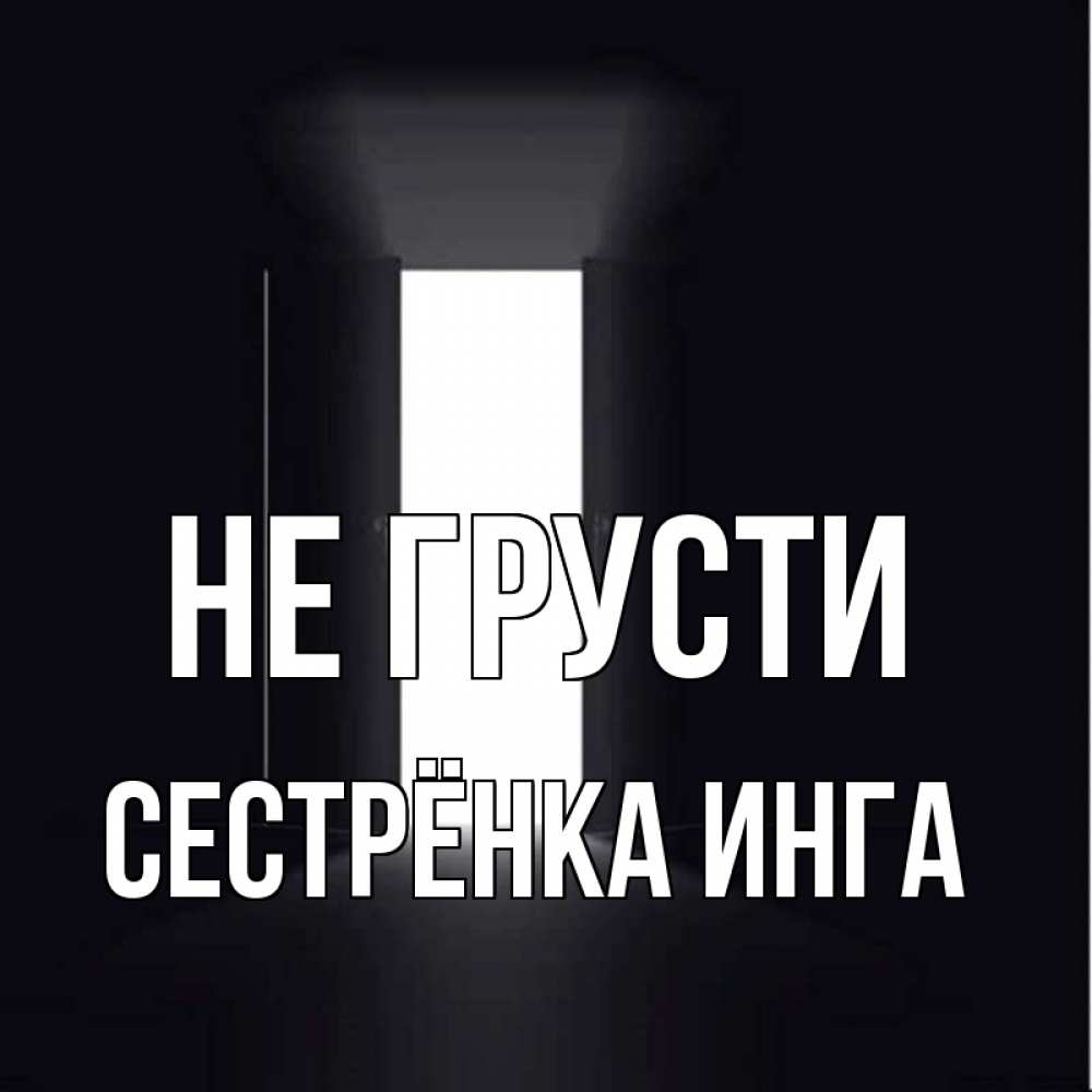 Открытка на каждый день с именем, Сестрёнка-Инга Не грусти открытая дверь Прикольная открытка с пожеланием онлайн скачать бесплатно 