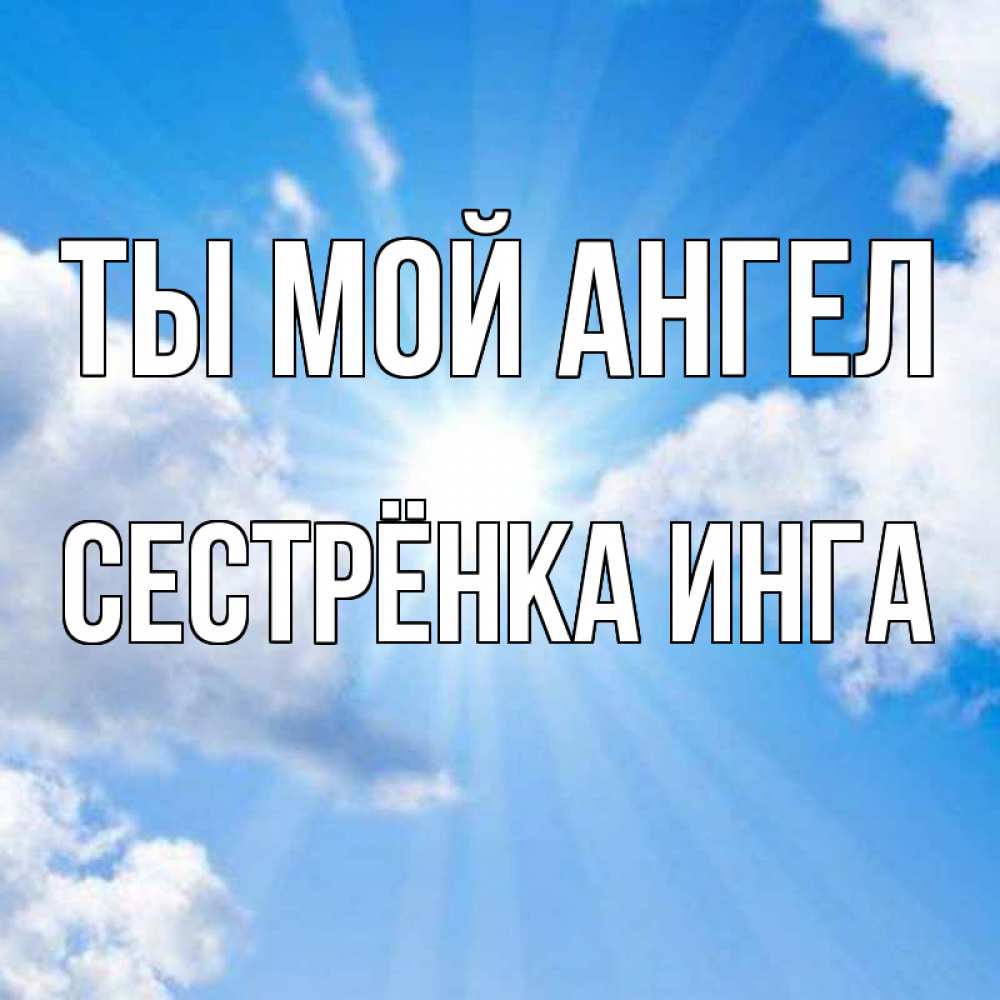 Открытка на каждый день с именем, Сестрёнка-Инга Ты мой ангел лучики ангельского света с неба Прикольная открытка с пожеланием онлайн скачать бесплатно 