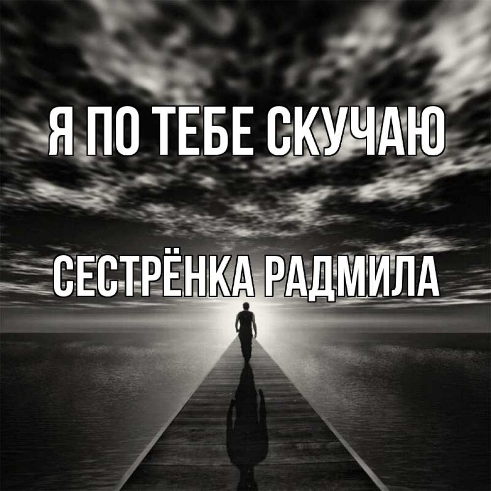 Открытка на каждый день с именем, Сестрёнка-Радмила Я по тебе скучаю к тебе Прикольная открытка с пожеланием онлайн скачать бесплатно 
