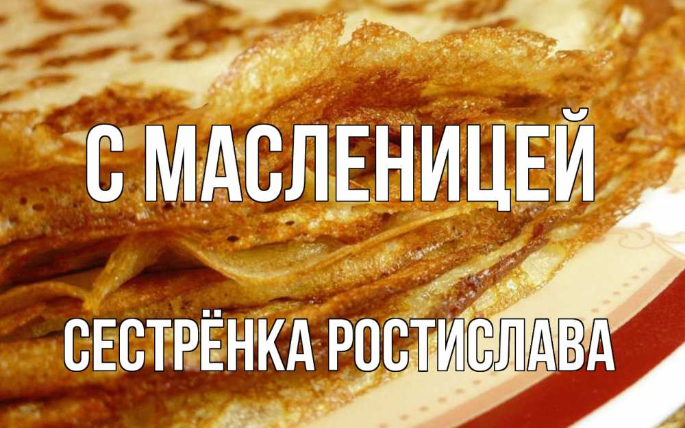 Открытка на каждый день с именем, Сестрёнка-Ростислава С масленицей блины Прикольная открытка с пожеланием онлайн скачать бесплатно 