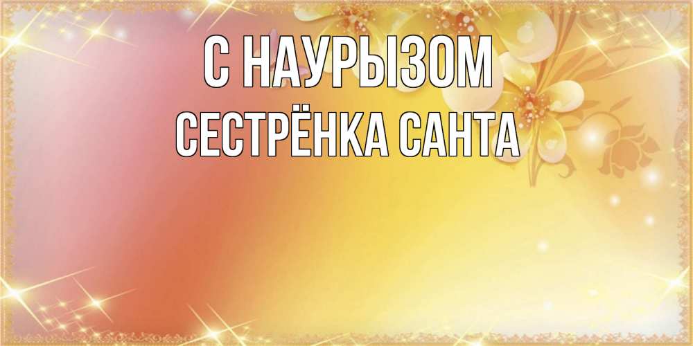 Открытка на каждый день с именем, Сестрёнка-Санта С наурызом бесплатные открытки на праздник весны наурыз Прикольная открытка с пожеланием онлайн скачать бесплатно 