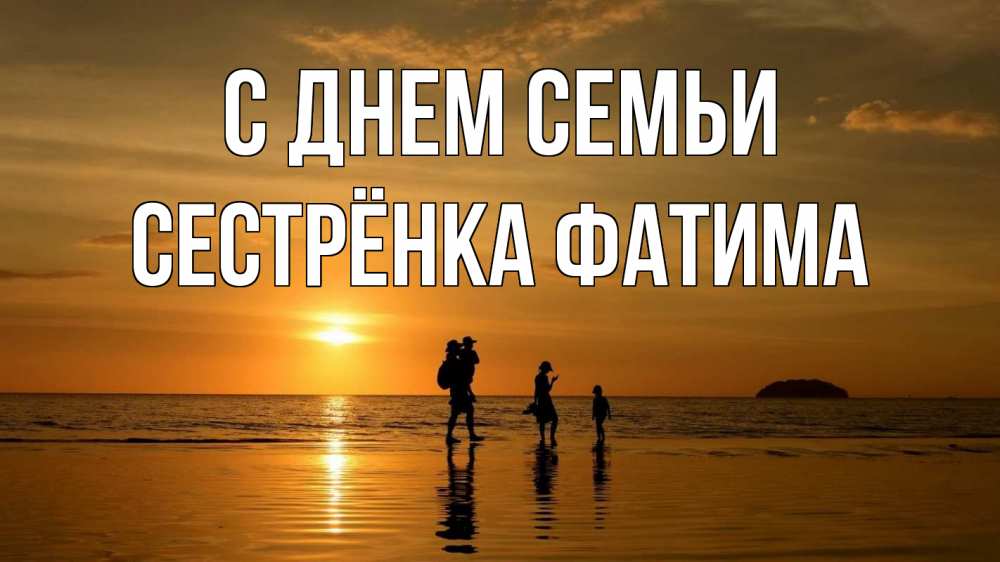 Открытка на каждый день с именем, Сестрёнка-Фатима С днем семьи с днем семьи Прикольная открытка с пожеланием онлайн скачать бесплатно 