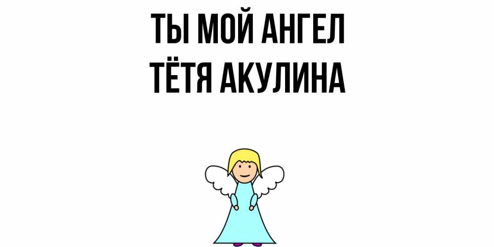 Открытка на каждый день с именем, Тётя-Акулина Ты мой ангел ангел Прикольная открытка с пожеланием онлайн скачать бесплатно 