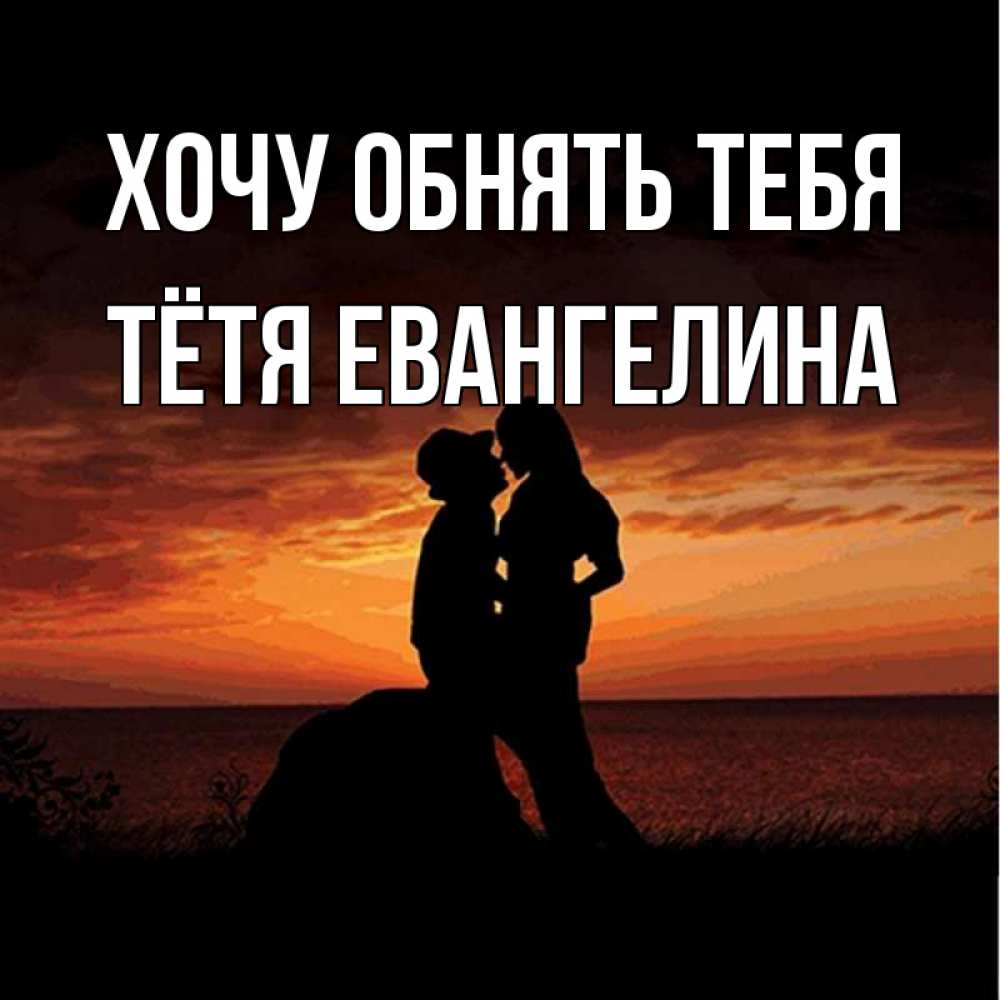 Открытка на каждый день с именем, Тётя-Евангелина Хочу обнять тебя парень и девушка и оранжевое небо Прикольная открытка с пожеланием онлайн скачать бесплатно 