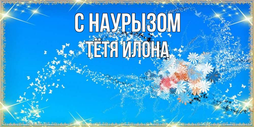 Открытка на каждый день с именем, Тётя-Илона С наурызом открытка с подписью к празднику весны наурыз Прикольная открытка с пожеланием онлайн скачать бесплатно 