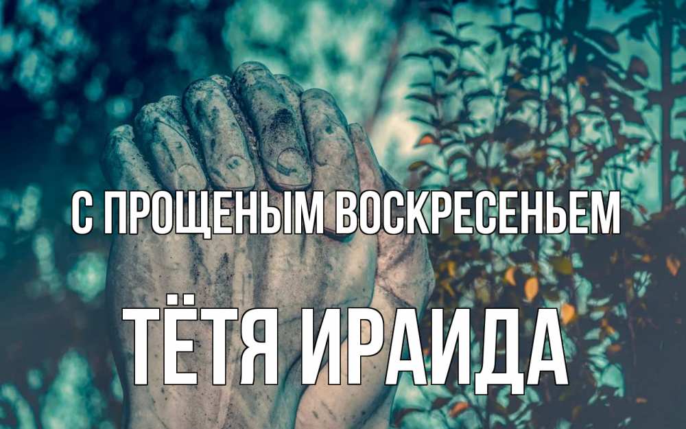 Открытка на каждый день с именем, Тётя-Ираида С прощеным воскресеньем руки Прикольная открытка с пожеланием онлайн скачать бесплатно 