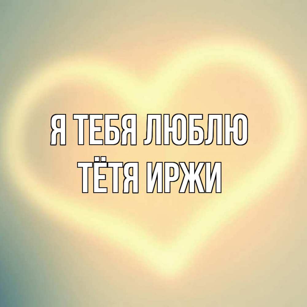 Открытка на каждый день с именем, Тётя-Иржи Я тебя люблю сердце Прикольная открытка с пожеланием онлайн скачать бесплатно 