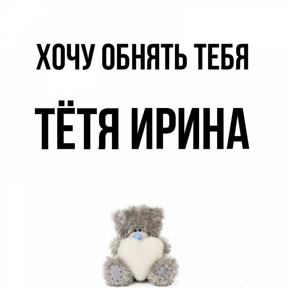 Открытка на каждый день с именем, Тётя-Ирина Хочу обнять тебя медвежонок с сердечком белого цвета Прикольная открытка с пожеланием онлайн скачать бесплатно 