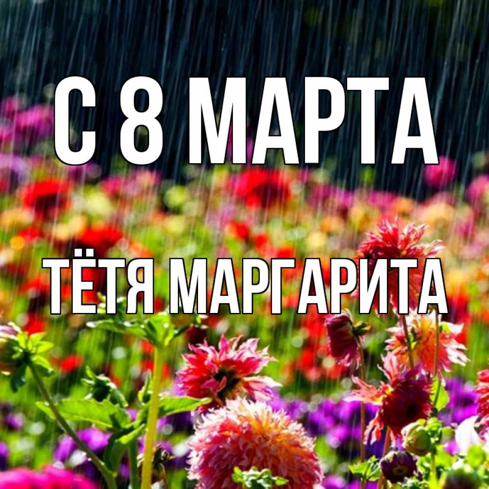 Открытка на каждый день с именем, Тётя-Маргарита С 8 МАРТА цветы под дождиком к международному женскому дню Прикольная открытка с пожеланием онлайн скачать бесплатно 