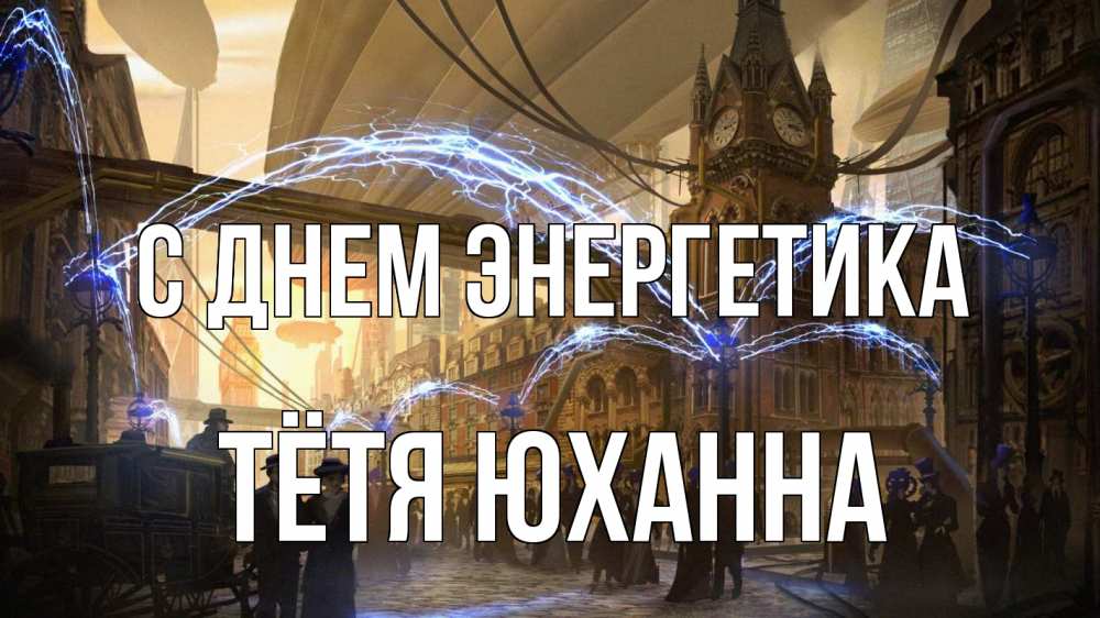 Открытка на каждый день с именем, Тётя-Юханна С днем энергетика лондон Прикольная открытка с пожеланием онлайн скачать бесплатно 