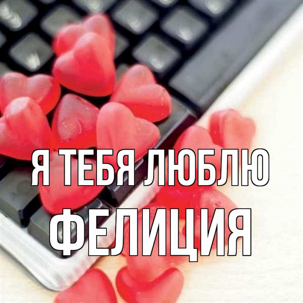 Открытка на каждый день с именем, Фелиция Я тебя люблю конфеты в виде сердец Прикольная открытка с пожеланием онлайн скачать бесплатно 