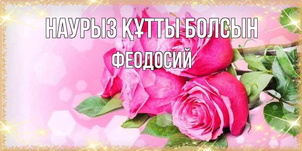 Открытка на каждый день с именем, Феодосий Наурыз құтты болсын открытка с розами на международный женский день Прикольная открытка с пожеланием онлайн скачать бесплатно 