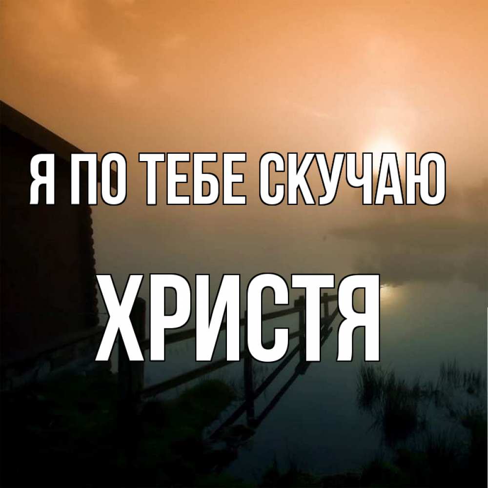 Открытка на каждый день с именем, Христя Я по тебе скучаю приходи ко мне на чай Прикольная открытка с пожеланием онлайн скачать бесплатно 