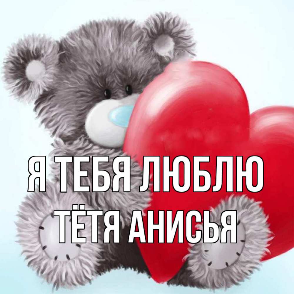 Открытка на каждый день с именем, Тётя-Анисья Я тебя люблю медвежуся Прикольная открытка с пожеланием онлайн скачать бесплатно 