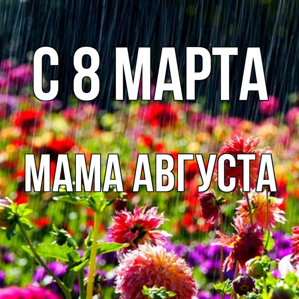 Открытка на каждый день с именем, Мама-Августа С 8 МАРТА цветы под дождиком к международному женскому дню Прикольная открытка с пожеланием онлайн скачать бесплатно 