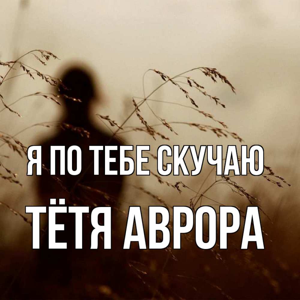 Открытка на каждый день с именем, Тётя-Аврора Я по тебе скучаю силуэт девушки Прикольная открытка с пожеланием онлайн скачать бесплатно 