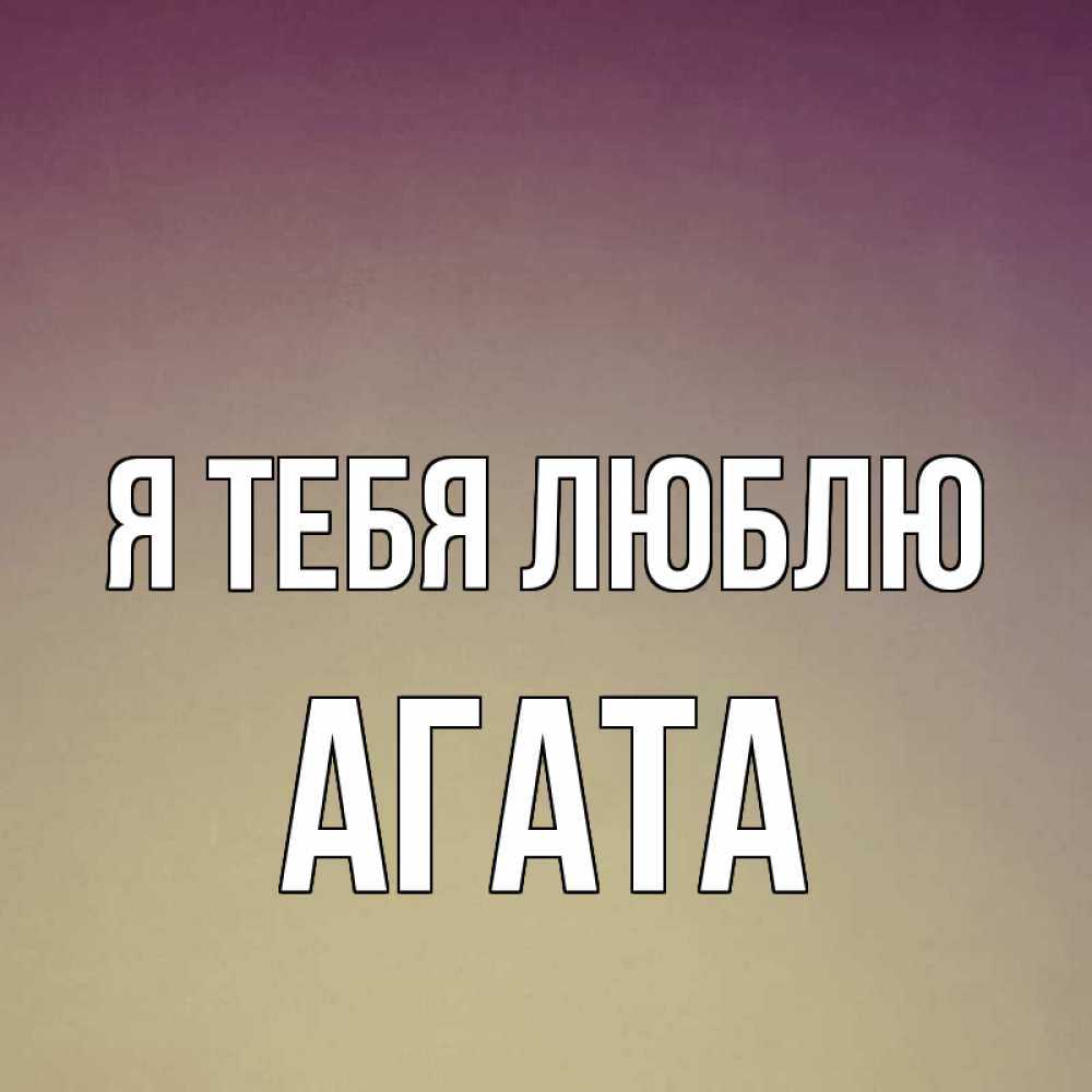 Открытка на каждый день с именем, Агата Я тебя люблю для любимой Прикольная открытка с пожеланием онлайн скачать бесплатно 