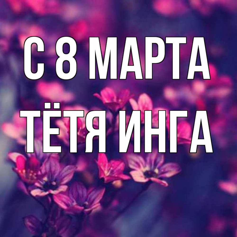 Открытка на каждый день с именем, Тётя-Инга С 8 марта небольшие цветы 1 Прикольная открытка с пожеланием онлайн скачать бесплатно 