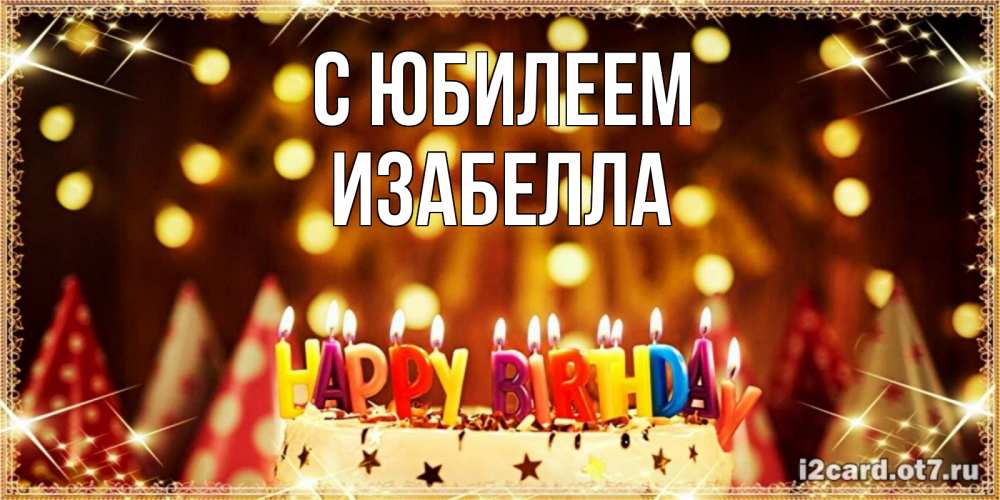 Открытка на каждый день с именем, Изабелла С юбилеем торт и надпись свечками на английском happy birthday Прикольная открытка с пожеланием онлайн скачать бесплатно 