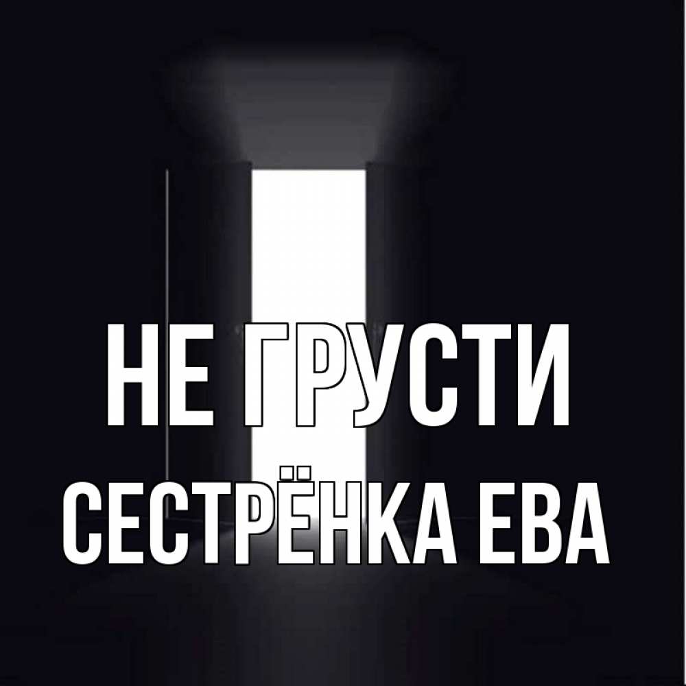 Открытка на каждый день с именем, Сестрёнка-Ева Не грусти открытая дверь Прикольная открытка с пожеланием онлайн скачать бесплатно 