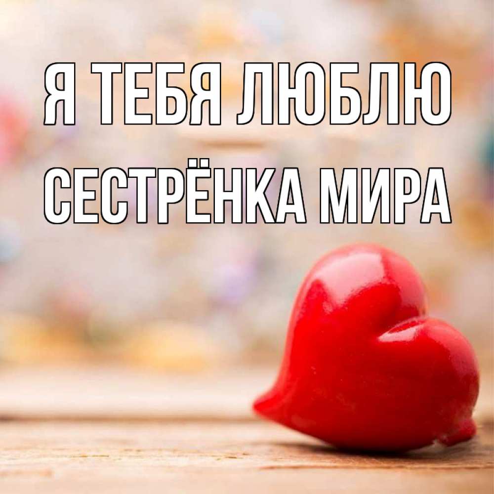 Открытка на каждый день с именем, Сестрёнка-Мира Я тебя люблю красота 3 Прикольная открытка с пожеланием онлайн скачать бесплатно 