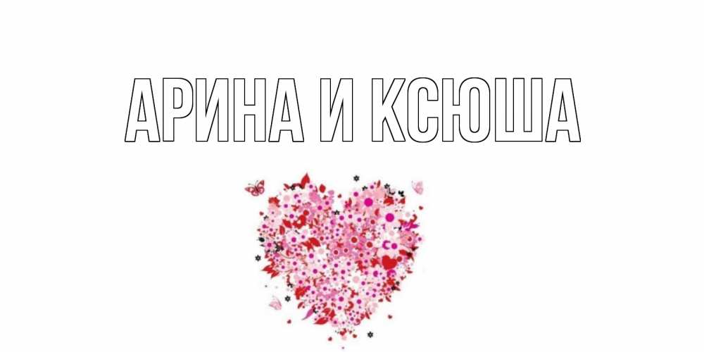 Открытка на каждый день с именем, Арина-и-Ксюша Главная день всех влюбленных пора дарить валентинку девушке Прикольная открытка с пожеланием онлайн скачать бесплатно 
