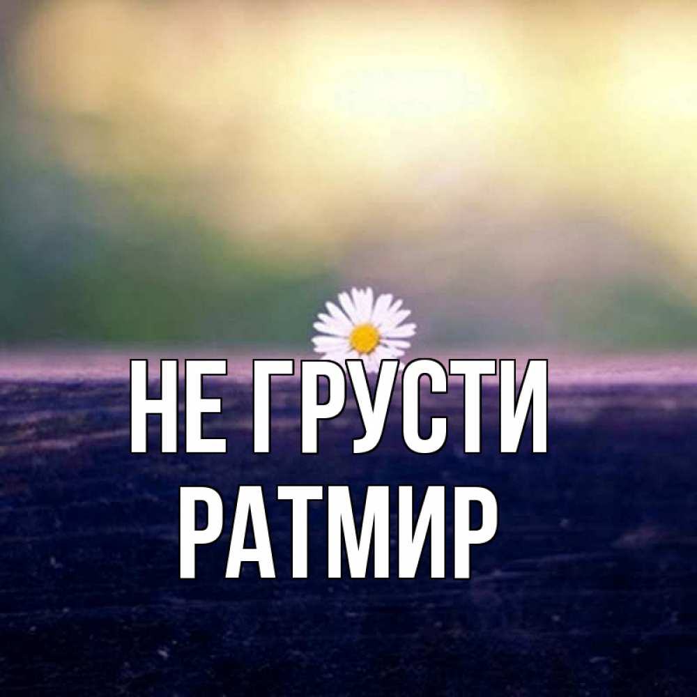 Открытка на каждый день с именем, Ратмир Не грусти красота Прикольная открытка с пожеланием онлайн скачать бесплатно 