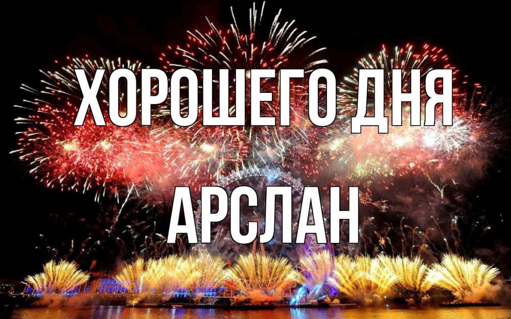 Открытка на каждый день с именем, Арслан Хорошего дня Фейрверг 2 Прикольная открытка с пожеланием онлайн скачать бесплатно 