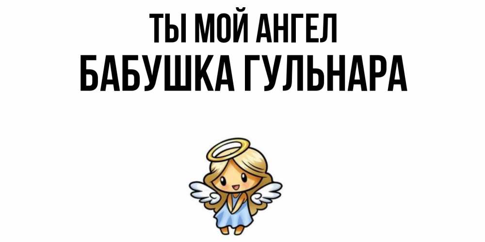 Открытка на каждый день с именем, Бабушка-Гульнара Ты мой ангел ангел Прикольная открытка с пожеланием онлайн скачать бесплатно 