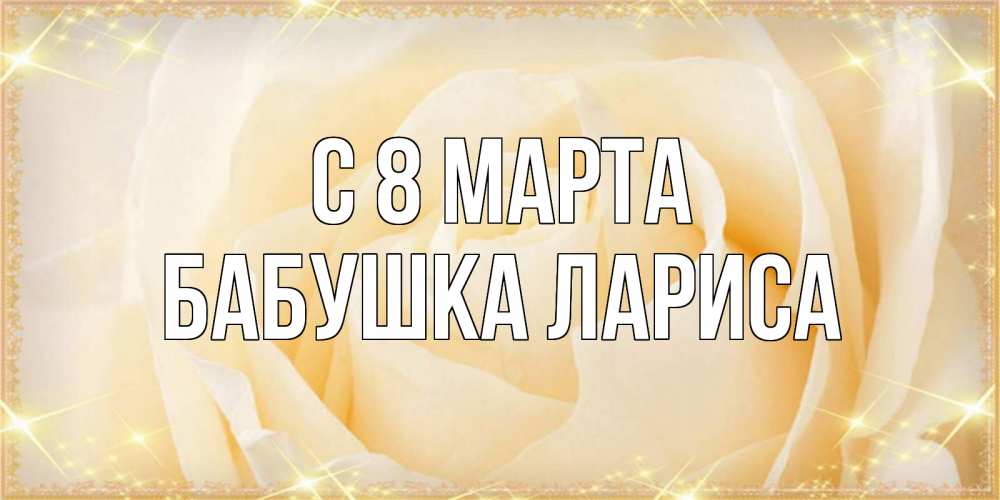 Открытка на каждый день с именем, Бабушка-Лариса С 8 марта с международным женским днем поздравления для женщины Прикольная открытка с пожеланием онлайн скачать бесплатно 