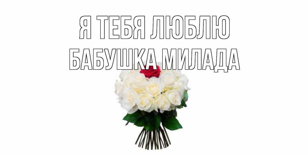 Открытка на каждый день с именем, Бабушка-Милада Я тебя люблю единственная Прикольная открытка с пожеланием онлайн скачать бесплатно 