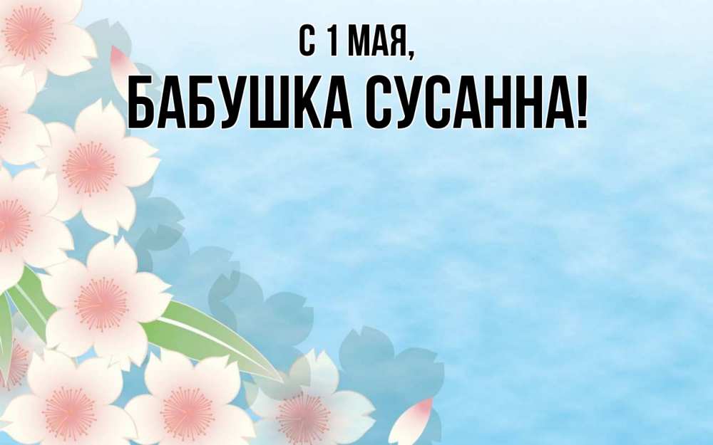 Открытка на каждый день с именем, Бабушка-Сусанна С 1 мая С 1 мая 1 Прикольная открытка с пожеланием онлайн скачать бесплатно 