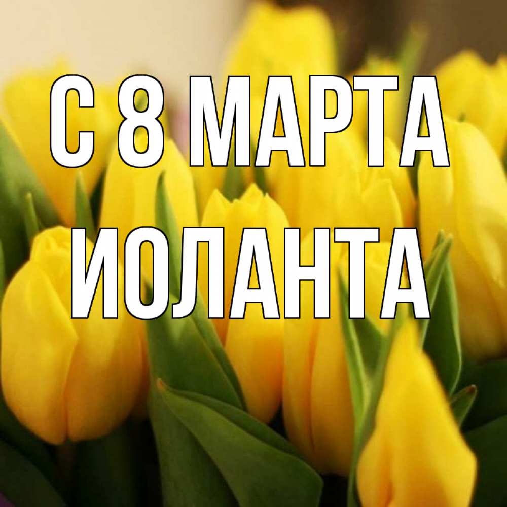 Открытка на каждый день с именем, Иоланта С 8 МАРТА цветы Прикольная открытка с пожеланием онлайн скачать бесплатно 
