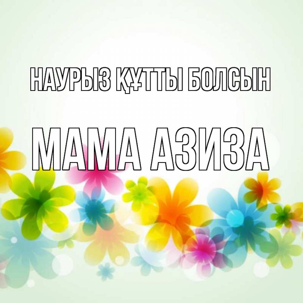 Открытка на каждый день с именем, Мама-Азиза Наурыз құтты болсын цветы Прикольная открытка с пожеланием онлайн скачать бесплатно 