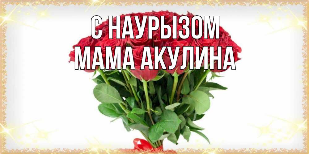Открытка на каждый день с именем, Мама-Акулина С наурызом самый огромный букет для милых дам Прикольная открытка с пожеланием онлайн скачать бесплатно 