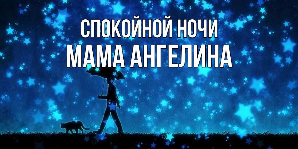 Открытка на каждый день с именем, Мама-Ангелина Спокойной ночи ночные прогулки с котом под звездами Прикольная открытка с пожеланием онлайн скачать бесплатно 