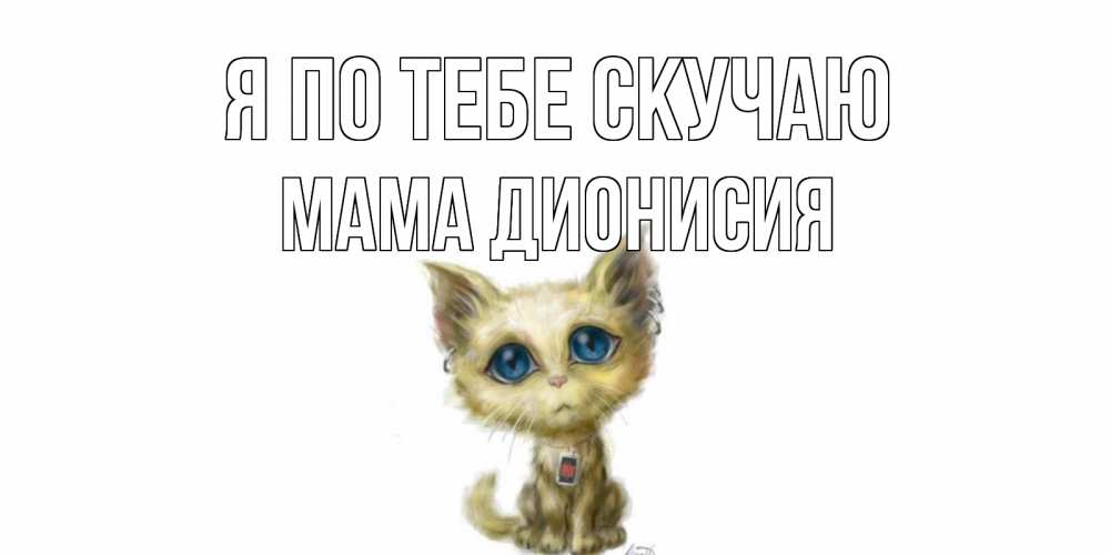 Открытка на каждый день с именем, Мама-Дионисия Я по тебе скучаю я по тебе скучаю открытки для любимых с именем Прикольная открытка с пожеланием онлайн скачать бесплатно 