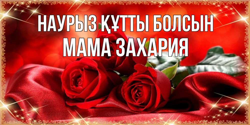 Открытка на каждый день с именем, Мама-Захария Наурыз құтты болсын открытка красного цвета с розами на наурыз Прикольная открытка с пожеланием онлайн скачать бесплатно 