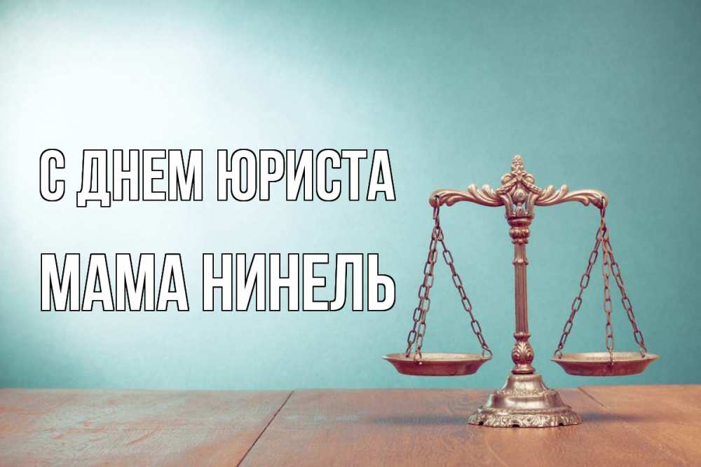 Открытка на каждый день с именем, Мама-Нинель С днем юриста с днем юриста Прикольная открытка с пожеланием онлайн скачать бесплатно 