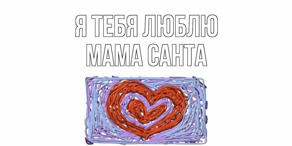 Открытка на каждый день с именем, Мама-Санта Я тебя люблю сердце Прикольная открытка с пожеланием онлайн скачать бесплатно 