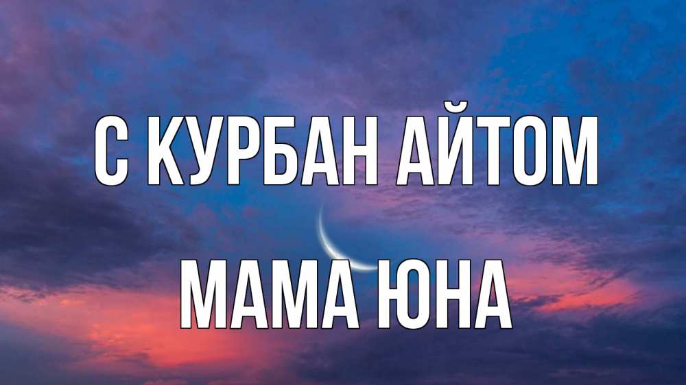 Открытка на каждый день с именем, Мама-Юна С курбан айтом месяц 1 Прикольная открытка с пожеланием онлайн скачать бесплатно 