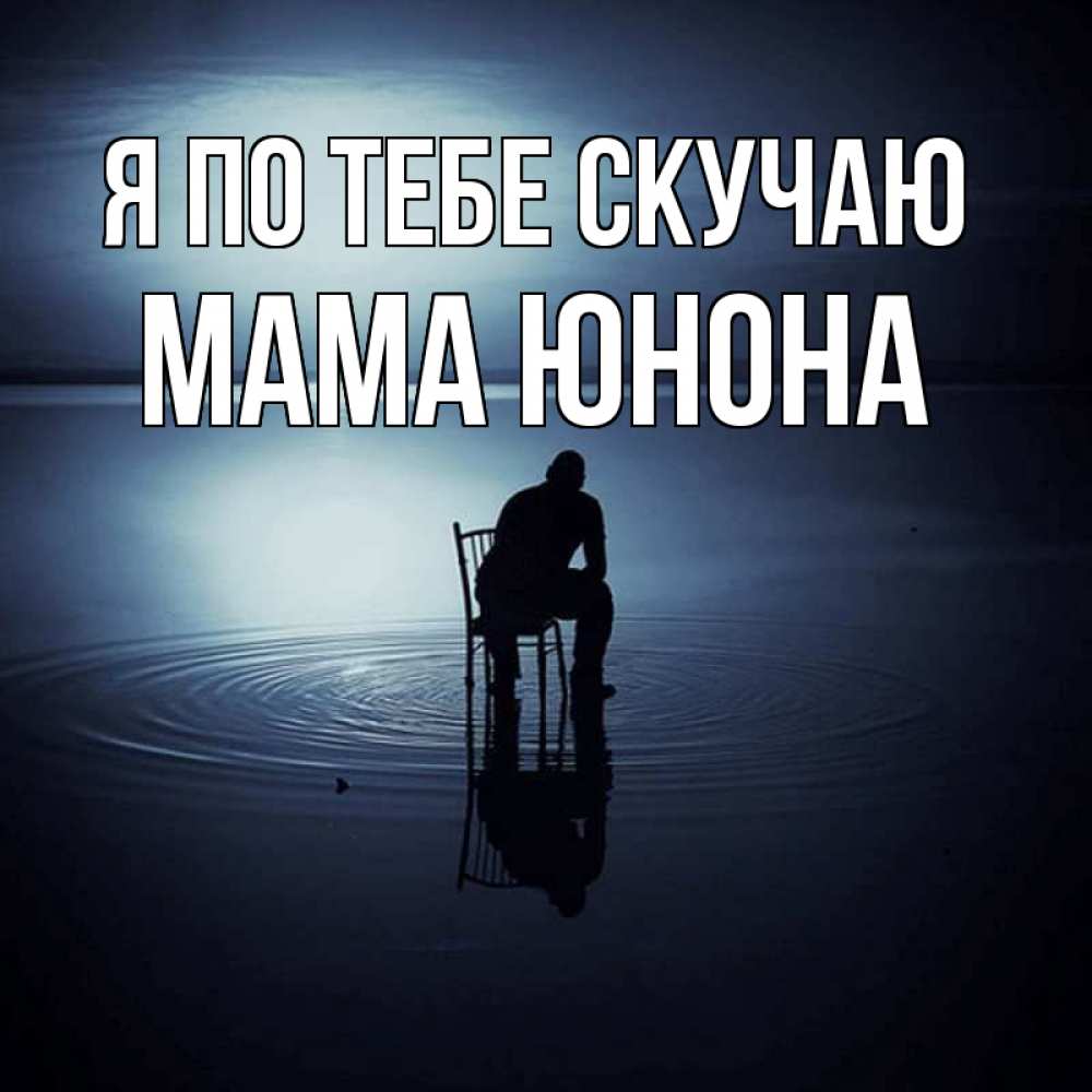 Открытка на каждый день с именем, Мама-Юнона Я по тебе скучаю грусть Прикольная открытка с пожеланием онлайн скачать бесплатно 