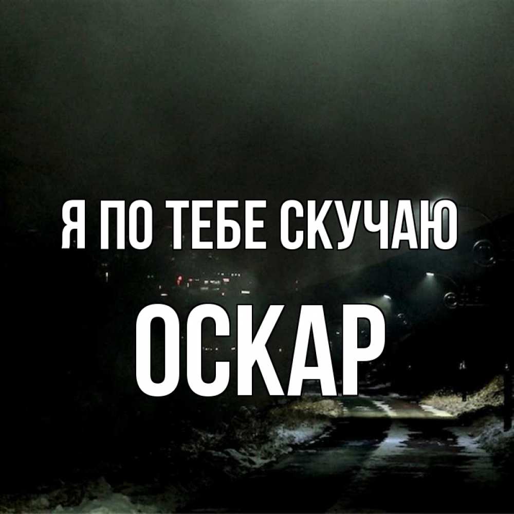 Открытка на каждый день с именем, Оскар Я по тебе скучаю окраина города Прикольная открытка с пожеланием онлайн скачать бесплатно 