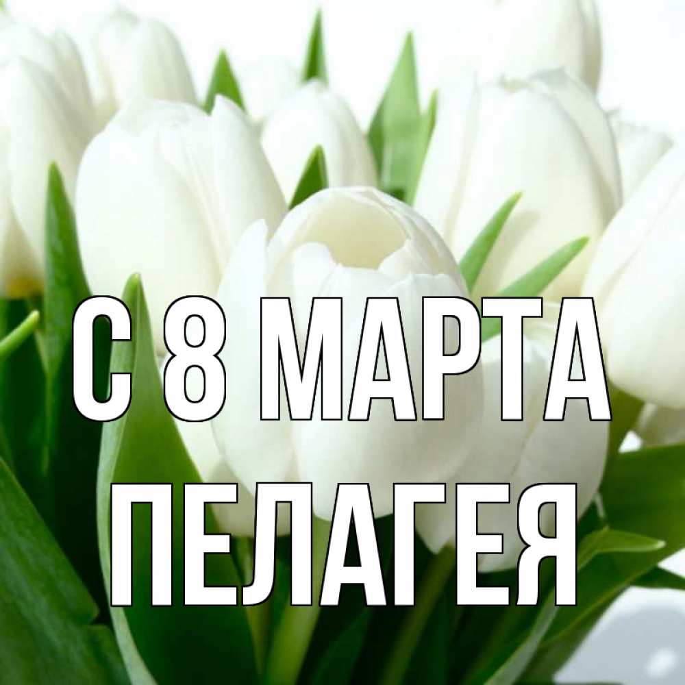 Открытка на каждый день с именем, Пелагея С 8 МАРТА цветы Прикольная открытка с пожеланием онлайн скачать бесплатно 