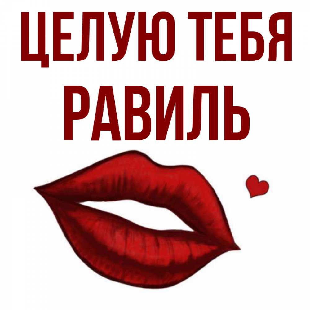Открытка на каждый день с именем, Равиль Целую тебя сердечко и губы целуют Прикольная открытка с пожеланием онлайн скачать бесплатно 