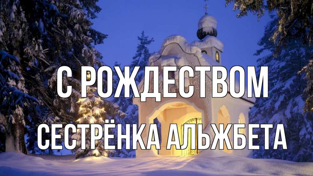 Открытка на каждый день с именем, Сестрёнка-Альжбета С рождеством часовня Прикольная открытка с пожеланием онлайн скачать бесплатно 