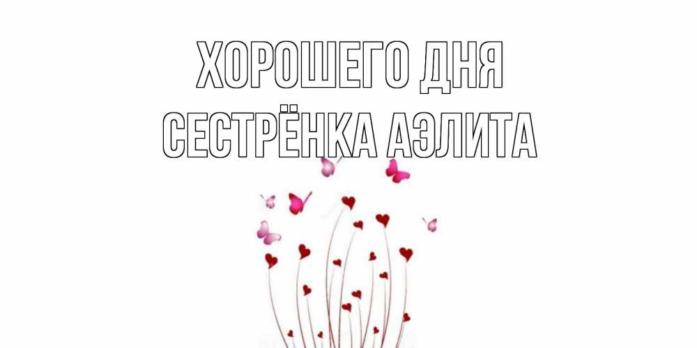 Открытка на каждый день с именем, Сестрёнка-Аэлита Хорошего дня отличного дня Прикольная открытка с пожеланием онлайн скачать бесплатно 