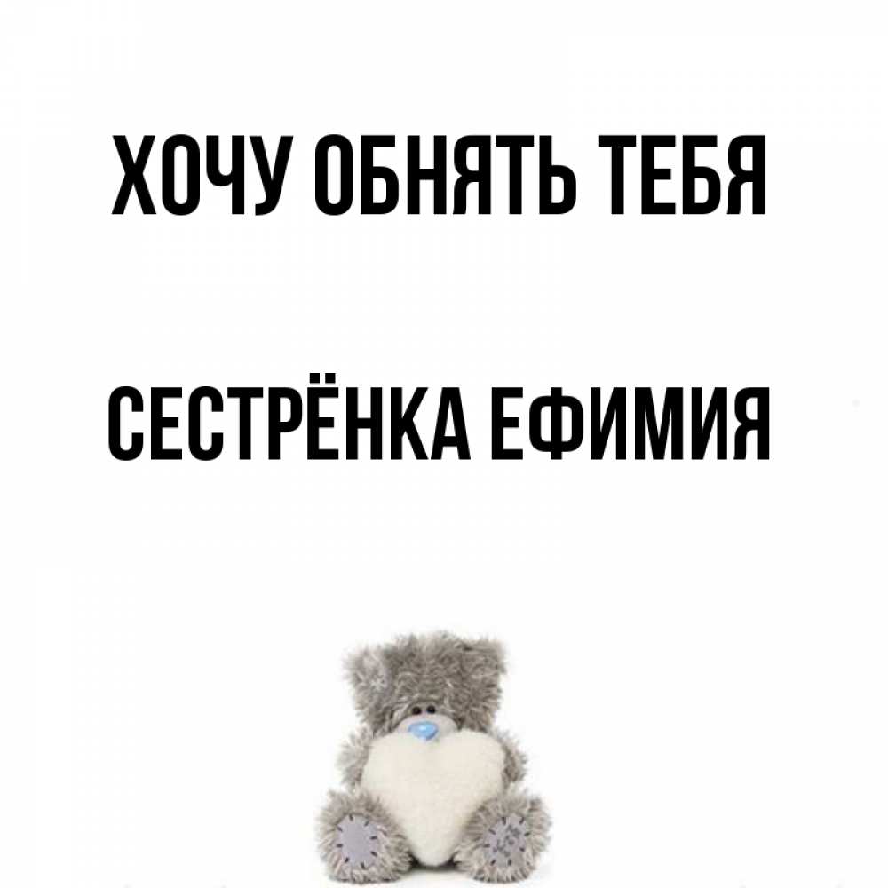 Открытка на каждый день с именем, Сестрёнка-Ефимия Хочу обнять тебя медвежонок с сердечком белого цвета Прикольная открытка с пожеланием онлайн скачать бесплатно 