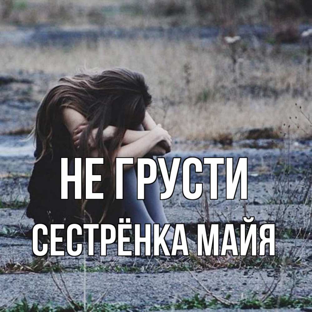 Открытка на каждый день с именем, Сестрёнка-Майя Не грусти длинные волосы и камни Прикольная открытка с пожеланием онлайн скачать бесплатно 